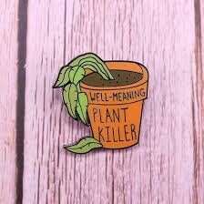 Plant pin, hard enamel pins, plants, funny plants, plant killer, succulent, dead plant, funny pins, punny pins, enamel pins, funny plant pin